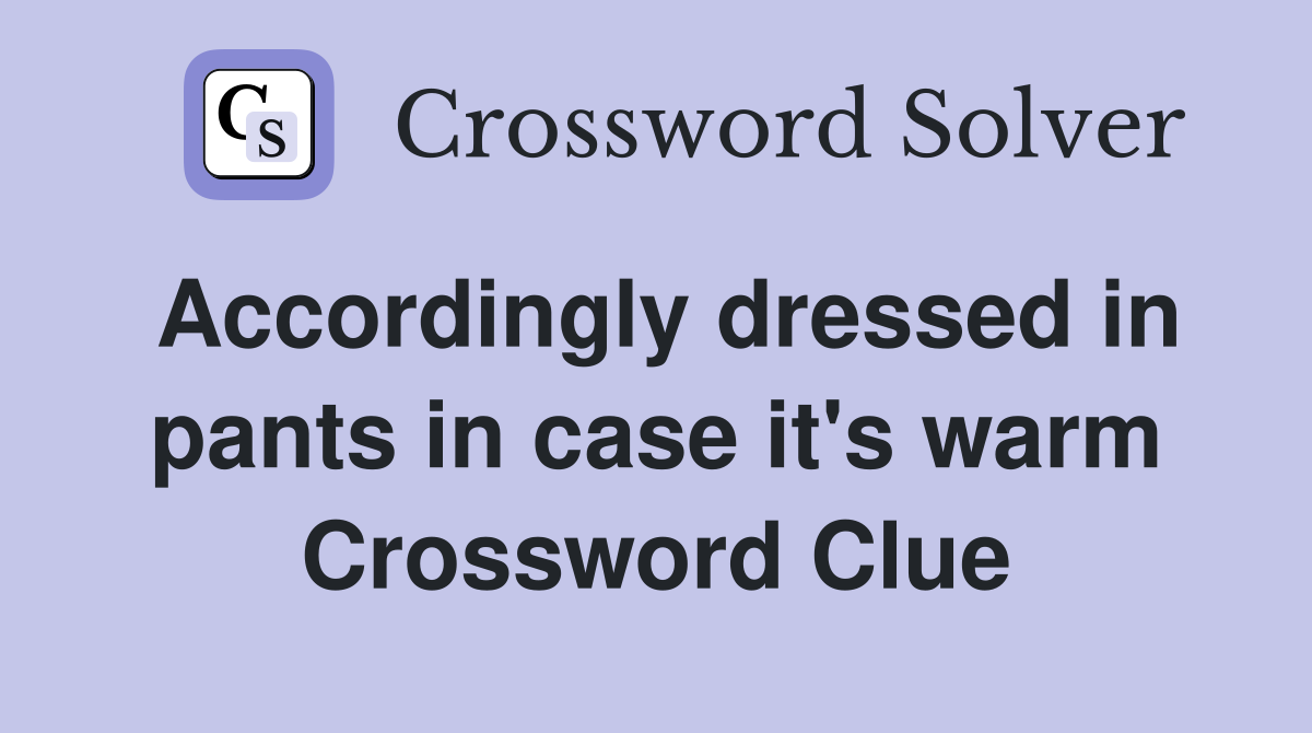 Accordingly dressed in pants in case it's warm Crossword Clue Answers